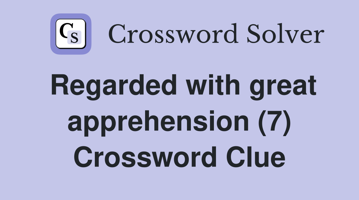 Regarded with great apprehension (7) Crossword Clue Answers